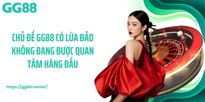 Chủ đề GG88 có lừa đảo không đang được quan tâm hàng đầu