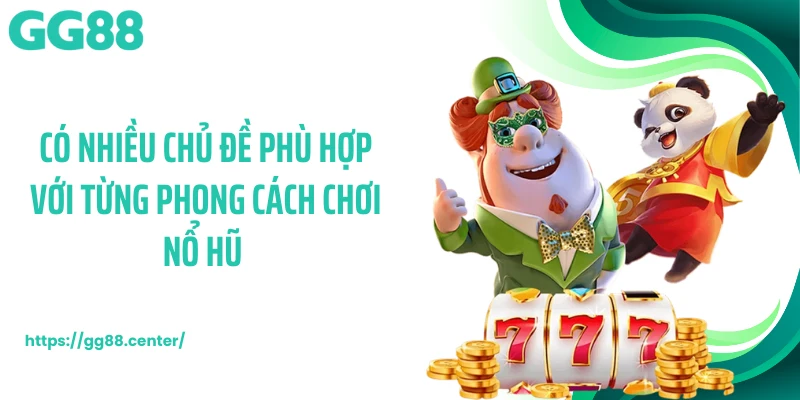 Có nhiều chủ đề phù hợp với từng phong cách chơi nổ hũ